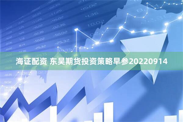 海证配资 东吴期货投资策略早参20220914