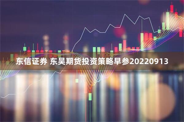 东信证券 东吴期货投资策略早参20220913