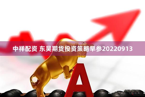 中祥配资 东吴期货投资策略早参20220913