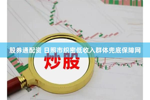 股券通配资 日照市织密低收入群体兜底保障网