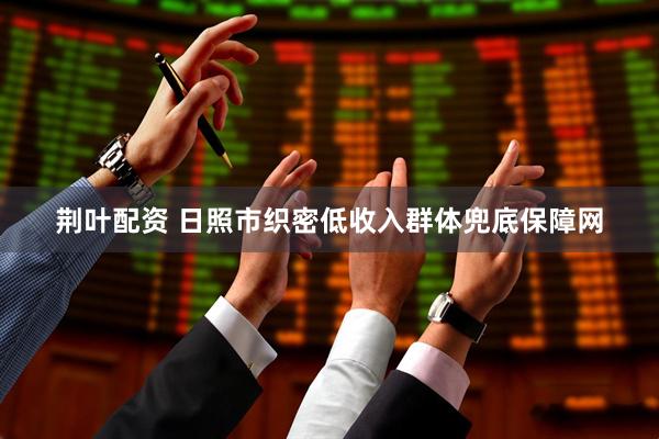 荆叶配资 日照市织密低收入群体兜底保障网
