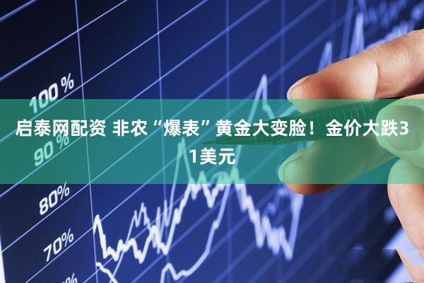 启泰网配资 非农“爆表”黄金大变脸！金价大跌31美元