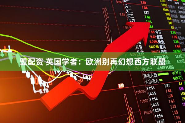 盟配资 英国学者：欧洲别再幻想西方联盟