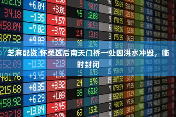 芝麻配资 怀柔区后南天门桥一处因洪水冲毁，临时封闭