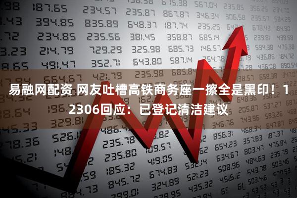 易融网配资 网友吐槽高铁商务座一擦全是黑印！12306回应：已登记清洁建议