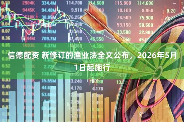 信德配资 新修订的渔业法全文公布，2026年5月1日起施行