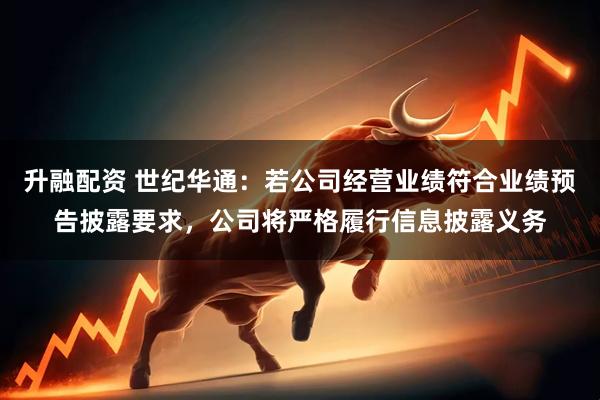 升融配资 世纪华通：若公司经营业绩符合业绩预告披露要求，公司将严格履行信息披露义务