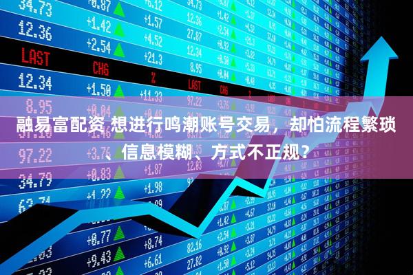 融易富配资 想进行鸣潮账号交易，却怕流程繁琐、信息模糊、方式不正规？