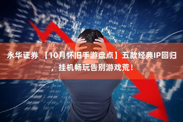 永华证券 【10月怀旧手游盘点】五款经典IP回归，挂机畅玩告别游戏荒！